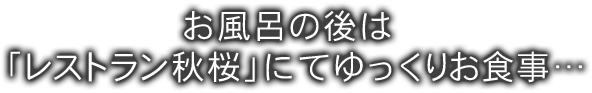 お風呂の後は「レストラン秋桜」にてゆっくりお食事…