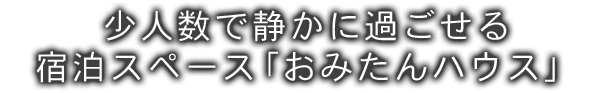 少人数で静かに過ごせる宿泊スペース「おみたんハウス」
